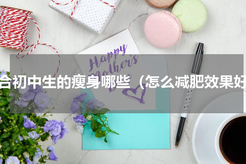 适合初中生的瘦身哪些（怎么减肥效果好）