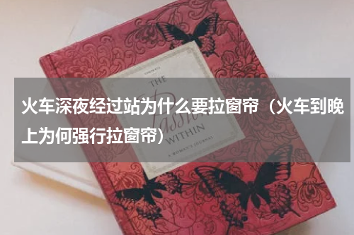 火车深夜经过站为什么要拉窗帘（火车到晚上为何强行拉窗帘）