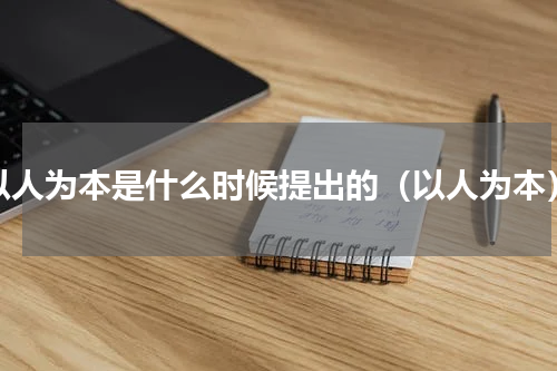 以人为本是什么时候提出的（以人为本）