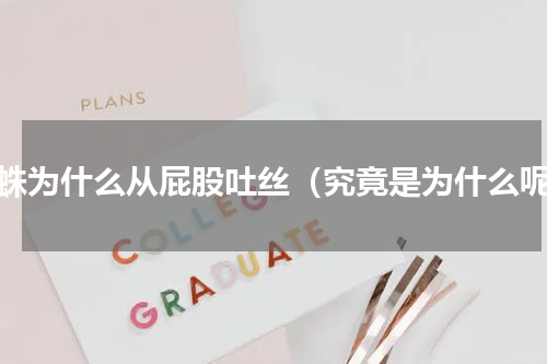 蜘蛛为什么从屁股吐丝（究竟是为什么呢）