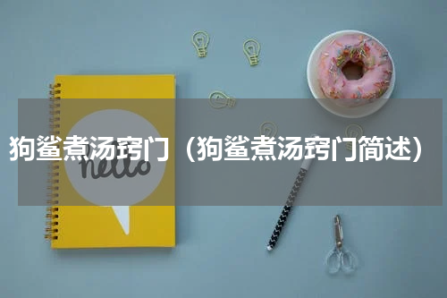 狗鲨煮汤窍门（狗鲨煮汤窍门简述）
