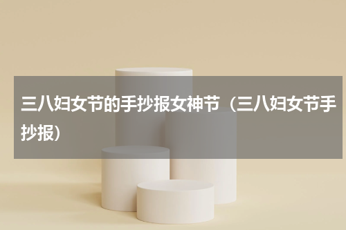 三八妇女节的手抄报女神节（三八妇女节手抄报）