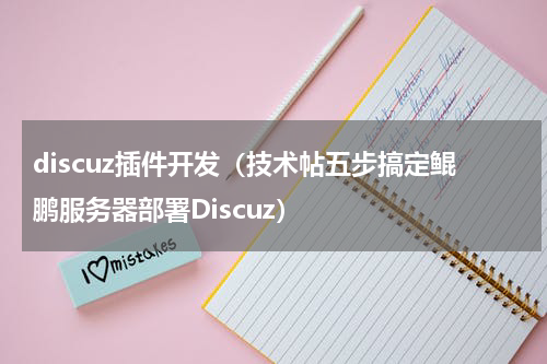 discuz插件开发（技术帖五步搞定鲲鹏服务器部署Discuz）