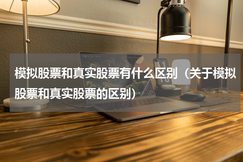 模拟股票和真实股票有什么区别（关于模拟股票和真实股票的区别）