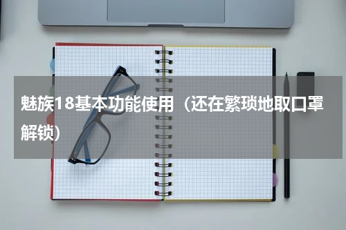 魅族18基本功能使用（还在繁琐地取口罩解锁）