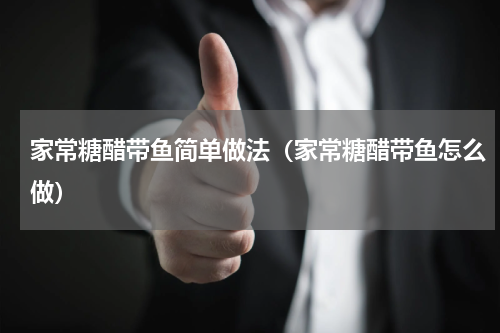 家常糖醋带鱼简单做法（家常糖醋带鱼怎么做）