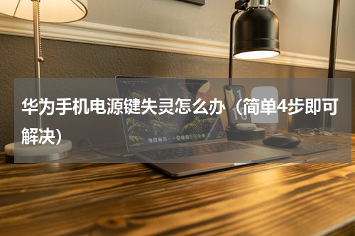 华为手机电源键失灵怎么办（简单4步即可解决）