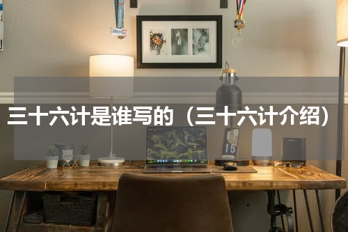 三十六计是谁写的（三十六计介绍）