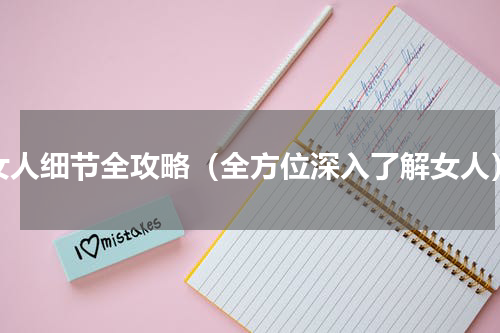 女人细节全攻略（全方位深入了解女人）