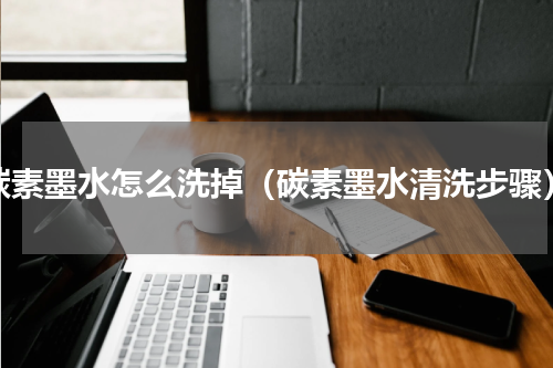 碳素墨水怎么洗掉（碳素墨水清洗步骤）