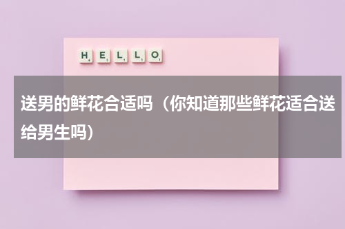 送男的鲜花合适吗（你知道那些鲜花适合送给男生吗）
