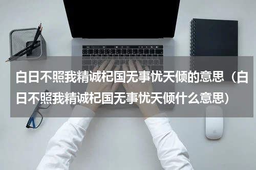 白日不照我精诚杞国无事忧天倾的意思（白日不照我精诚杞国无事忧天倾什么意思）