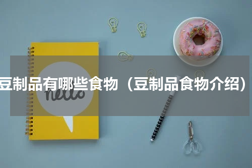 豆制品有哪些食物（豆制品食物介绍）