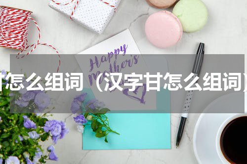 甘怎么组词（汉字甘怎么组词）