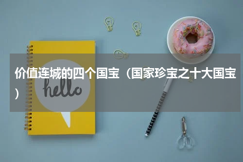 价值连城的四个国宝（国家珍宝之十大国宝）