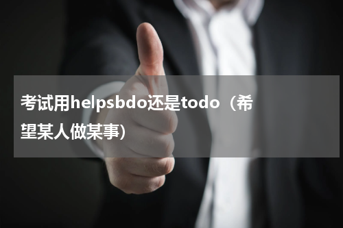考试用helpsbdo还是todo（希望某人做某事）
