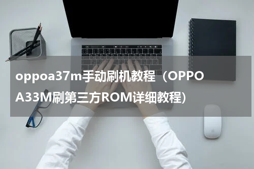 oppoa37m手动刷机教程（OPPOA33M刷第三方ROM详细教程）