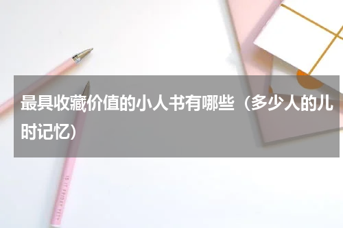 最具收藏价值的小人书有哪些（多少人的儿时记忆）