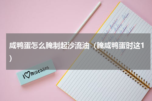 咸鸭蛋怎么腌制起沙流油（腌咸鸭蛋时这1）