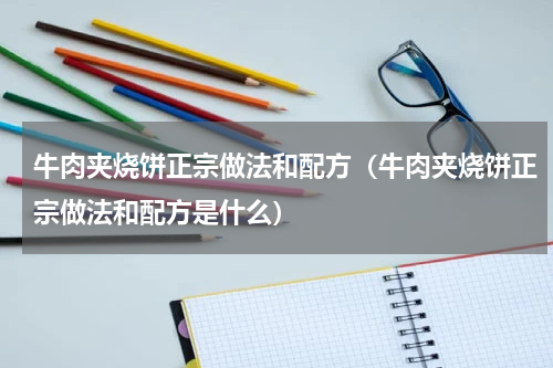牛肉夹烧饼正宗做法和配方（牛肉夹烧饼正宗做法和配方是什么）