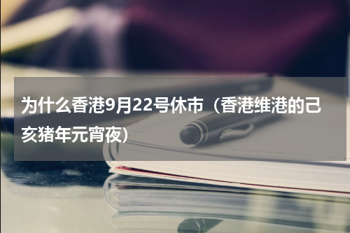 为什么香港9月22号休市（香港维港的己亥猪年元宵夜）