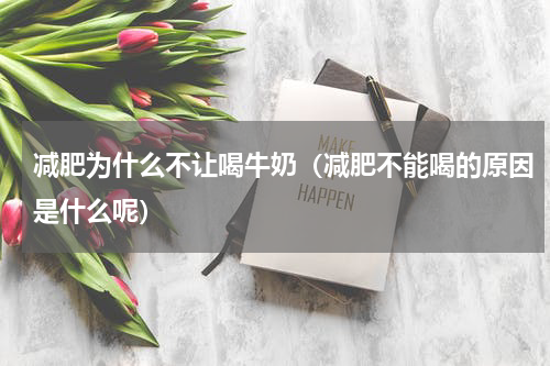 减肥为什么不让喝牛奶（减肥不能喝的原因是什么呢）