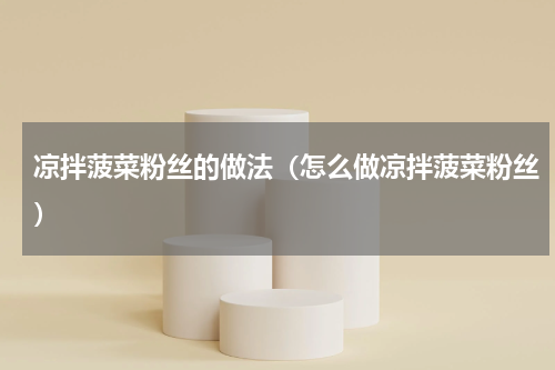 凉拌菠菜粉丝的做法（怎么做凉拌菠菜粉丝）