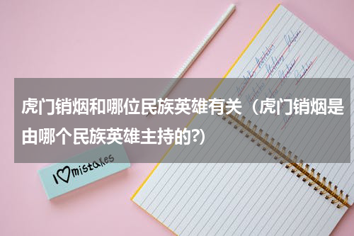 虎门销烟和哪位民族英雄有关（虎门销烟是由哪个民族英雄主持的?）