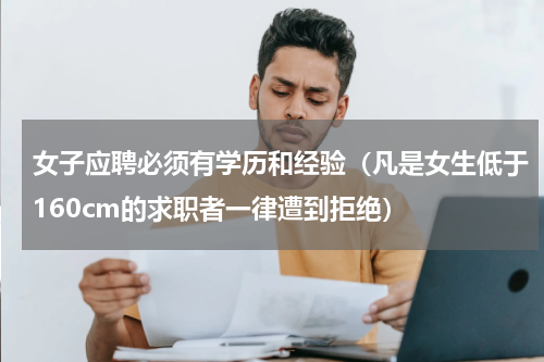 女子应聘必须有学历和经验（凡是女生低于160cm的求职者一律遭到拒绝）