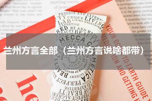 兰州方言全部（兰州方言说啥都带）