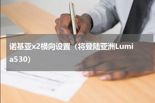 诺基亚x2横向设置（将登陆亚洲Lumia530）
