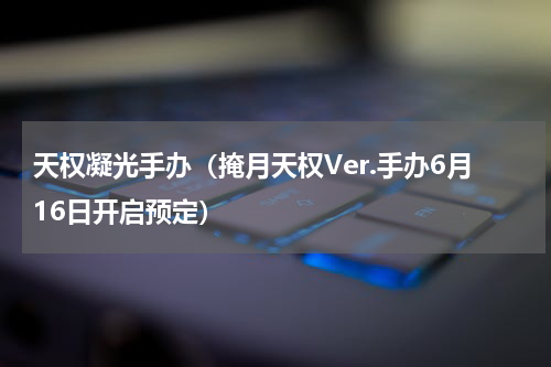 天权凝光手办（掩月天权Ver.手办6月16日开启预定）