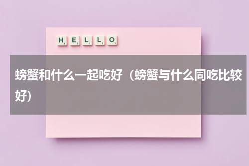螃蟹和什么一起吃好（螃蟹与什么同吃比较好）