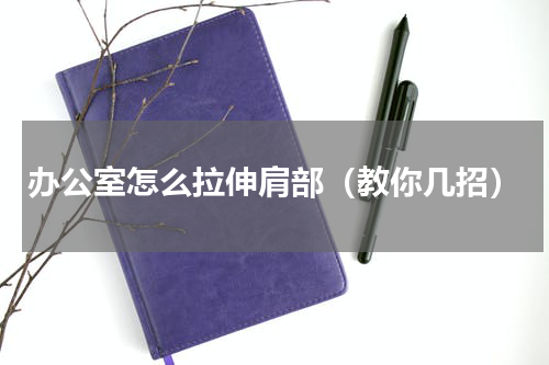 办公室怎么拉伸肩部（教你几招）
