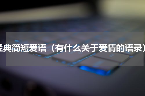 经典简短爱语（有什么关于爱情的语录）