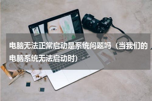 电脑无法正常启动是系统问题吗（当我们的电脑系统无法启动时）