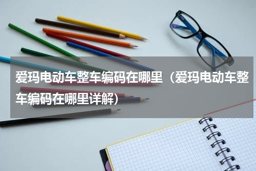 爱玛电动车整车编码在哪里（爱玛电动车整车编码在哪里详解）