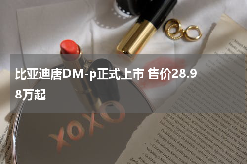 比亚迪唐DM-p正式上市 售价28.98万起