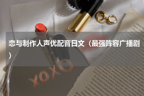 恋与制作人声优配音日文（最强阵容广播剧）