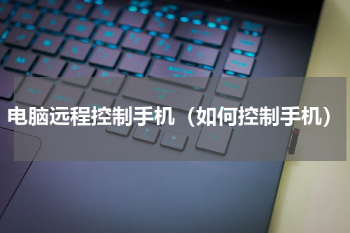 电脑远程控制手机（如何控制手机）