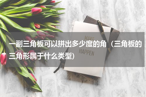一副三角板可以拼出多少度的角（三角板的三角形属于什么类型）