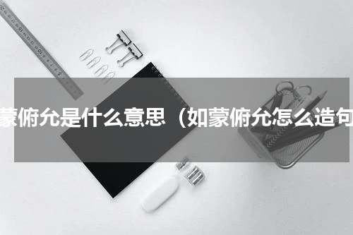 如蒙俯允是什么意思（如蒙俯允怎么造句）