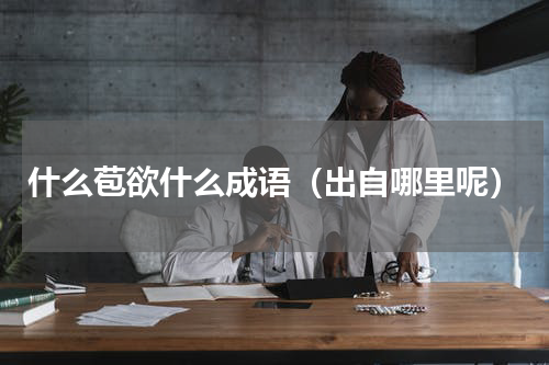 什么苞欲什么成语（出自哪里呢）