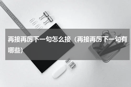 再接再厉下一句怎么接（再接再厉下一句有哪些）