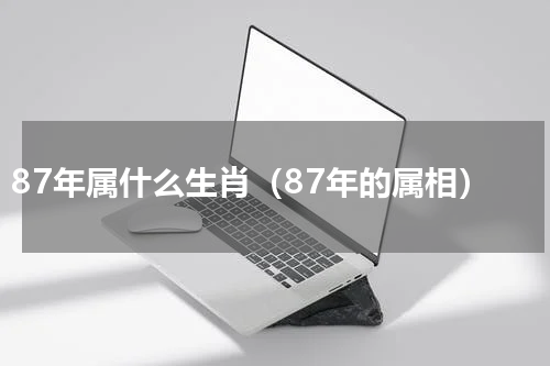 87年属什么生肖（87年的属相）