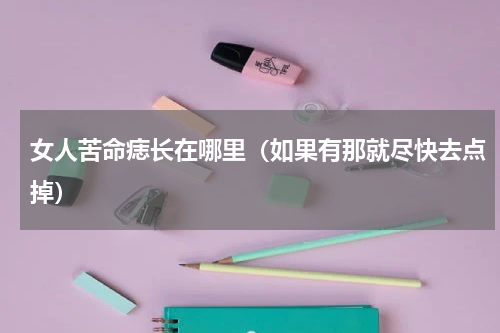 女人苦命痣长在哪里（如果有那就尽快去点掉）
