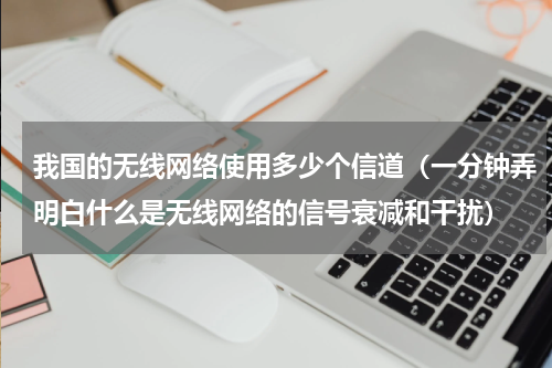 我国的无线网络使用多少个信道（一分钟弄明白什么是无线网络的信号衰减和干扰）
