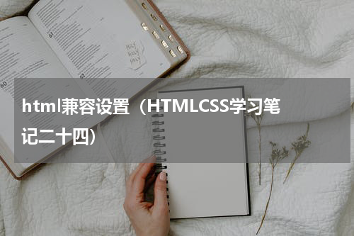html兼容设置（HTMLCSS学习笔记二十四）