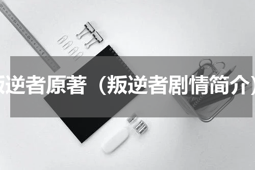 叛逆者原著（叛逆者剧情简介）