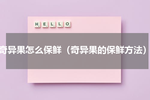 奇异果怎么保鲜（奇异果的保鲜方法）